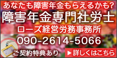 あなたも障害年金もらえるかも？　障害年金専門社労士　ローズ経営労務事務所　090-2614-5066　ご契約特典あり（障害者手帳パスケース）　→詳しくはこちら